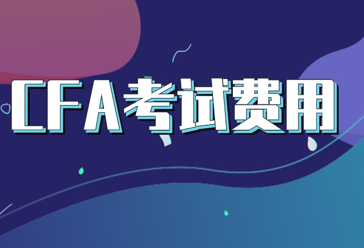 2021年CFA報(bào)名費(fèi)用之間相差多少？一階段報(bào)名截止時(shí)間什么時(shí)候？