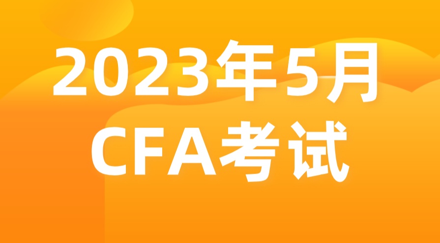 2023年5月金融分析師CFA報名考試時間和報名條件公布！