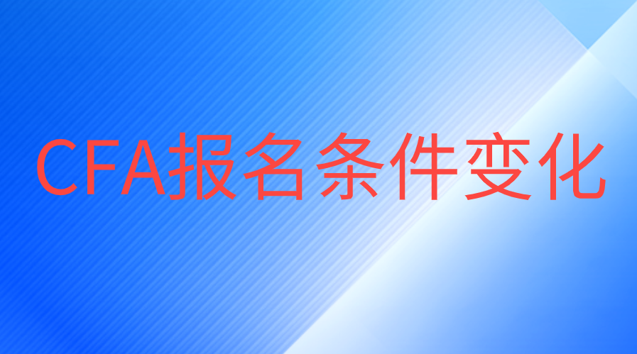 CFA報(bào)名條件又更改了，大二暑假就能考了