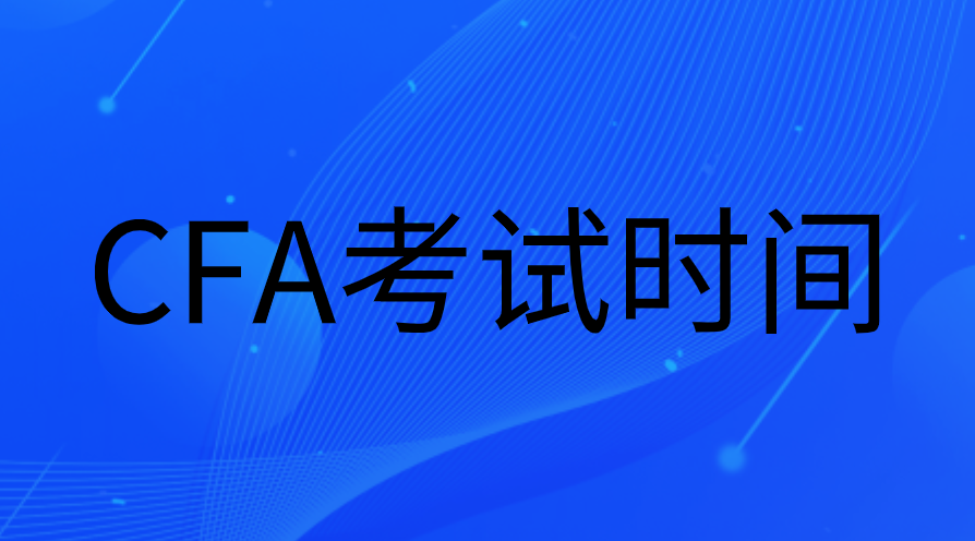 2023年CFA時間（報名、考試、考位預(yù)約、變更時間）安排