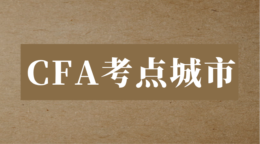 2023年中國CFA考點城市有哪些？如何預(yù)約考位？