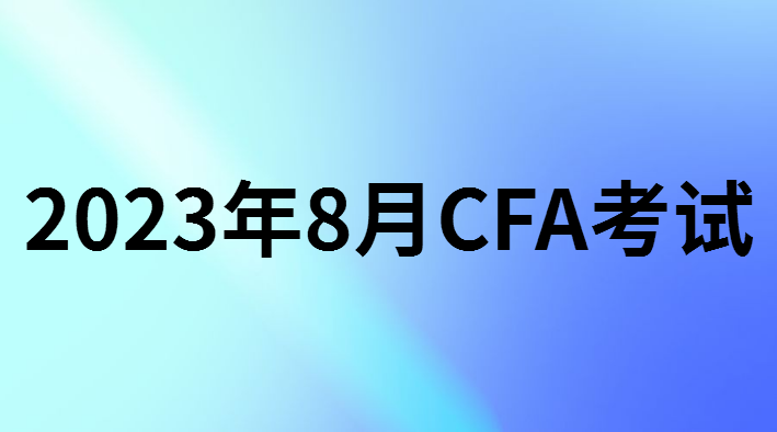 2023年8月CFA報(bào)名考試時(shí)間和報(bào)名條件