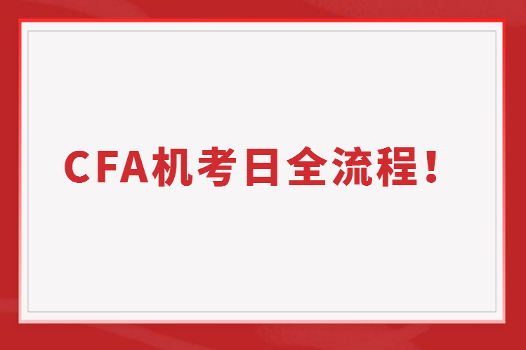 CFA機(jī)考日最全最詳細(xì)考試流程！