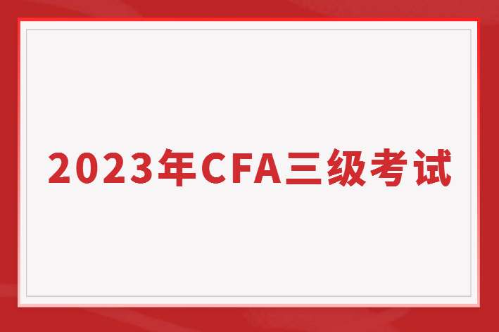 2023年CFA三級考試有哪些？