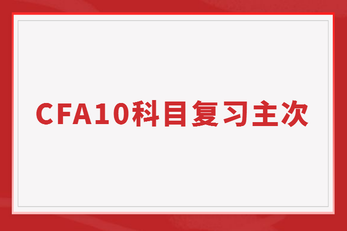 如何掌握CFA10個科目的復(fù)習(xí)主次