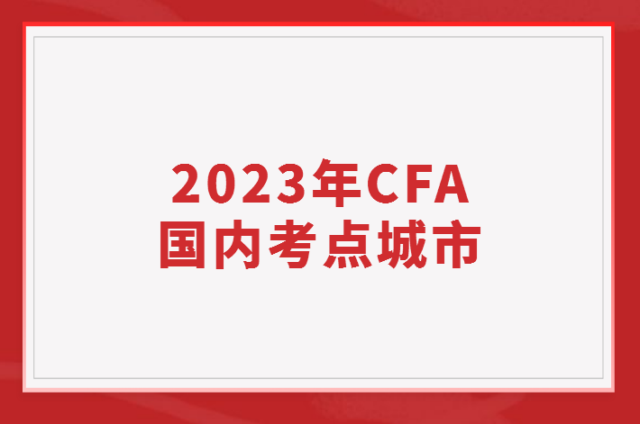 2023年CFA國內(nèi)考點(diǎn)城市有哪些？