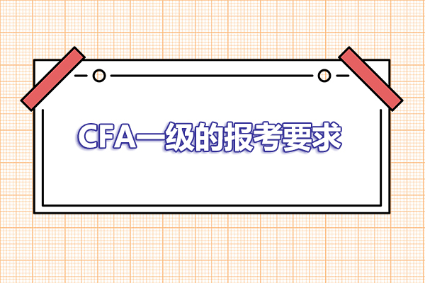 2023年報(bào)考CFA一級(jí)的要求是什么？