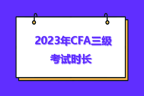 2023年CFA三級(jí)考試多久？CFA三級(jí)考試時(shí)長(zhǎng)