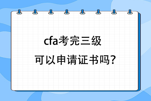 cfa考完三級可以申請證書嗎？