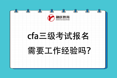cfa三級考試報名需要工作經(jīng)驗嗎？