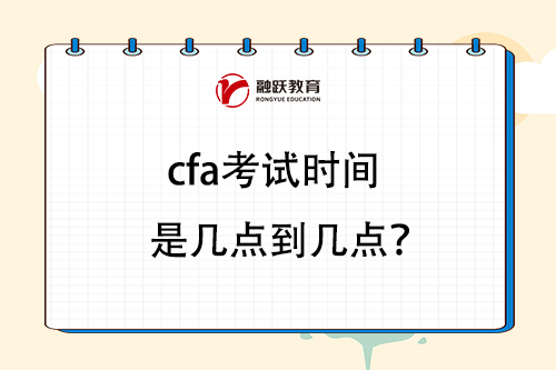 cfa考試時(shí)間是幾點(diǎn)到幾點(diǎn)？