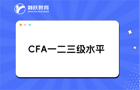 CFA一二三級是什么水平？一文帶你讀懂！