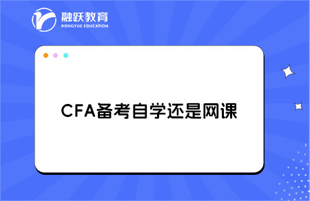 CFA備考是選擇自學(xué)還是網(wǎng)課好？
