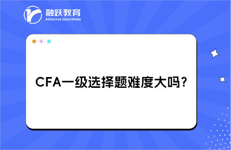 CFA一級選擇題難度大嗎？