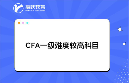 CFA一級哪些科目是普遍認(rèn)為難度較高的？