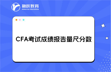 CFA考試成績報(bào)告量尺分?jǐn)?shù)（Scale Score）詳細(xì)解讀
