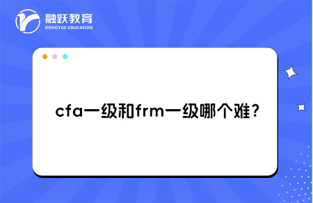 cfa一級(jí)和frm一級(jí)哪個(gè)難？