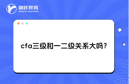 cfa三級(jí)和一二級(jí)關(guān)系大嗎？